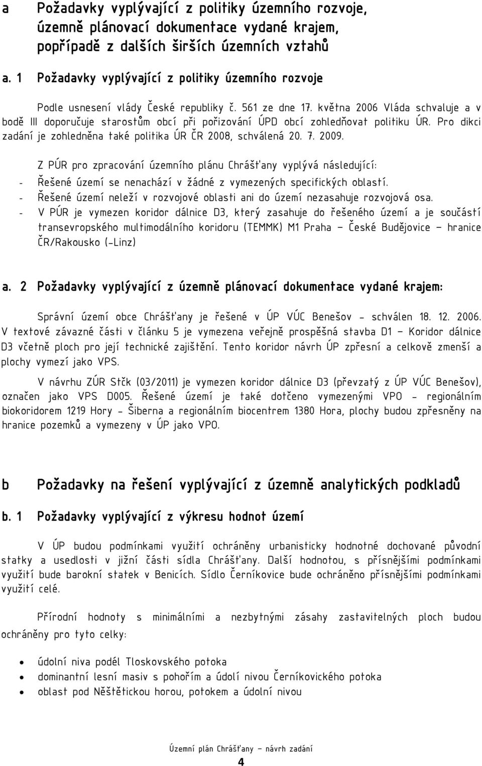 května 2006 Vláda schvaluje a v bodě III doporučuje starostům obcí při pořizování ÚPD obcí zohledňovat politiku ÚR. Pro dikci zadání je zohledněna také politika ÚR ČR 2008, schválená 20. 7. 2009.