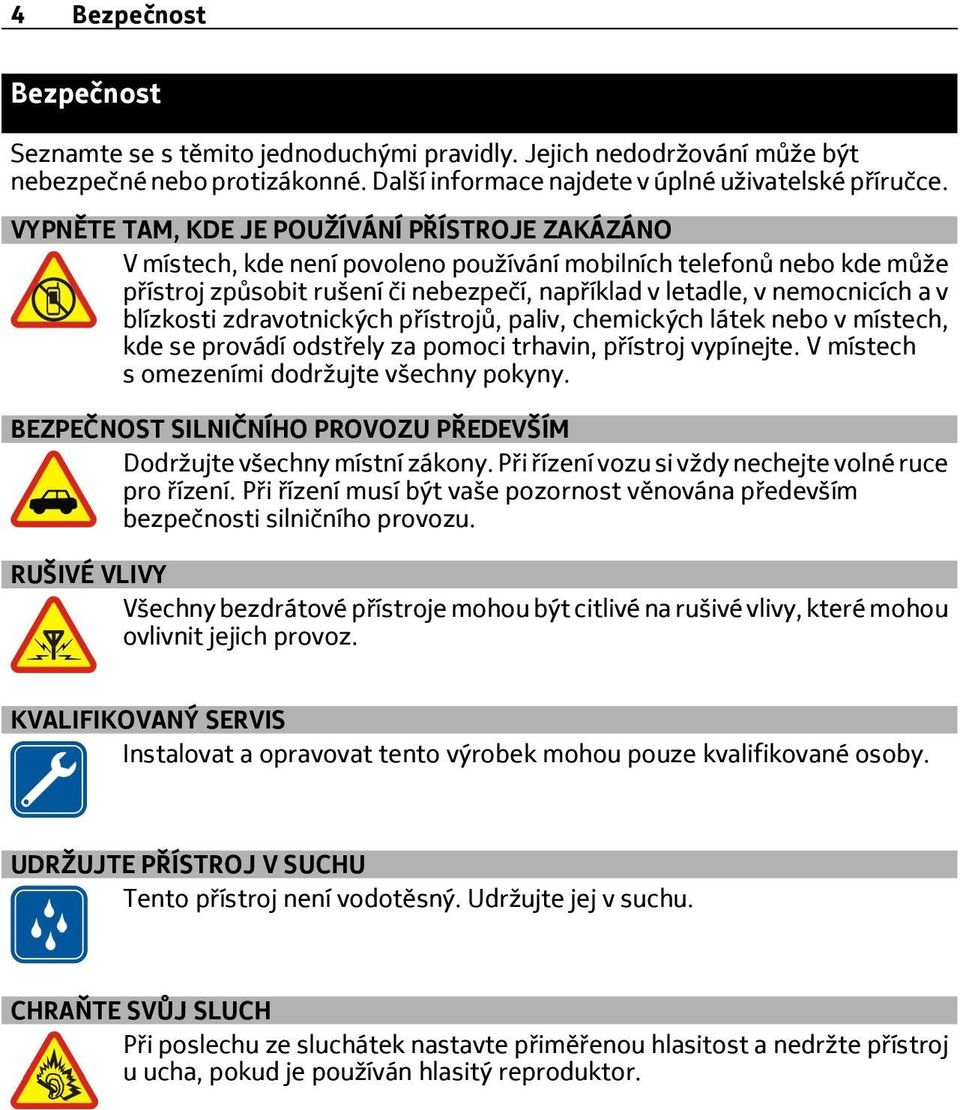 blízkosti zdravotnických přístrojů, paliv, chemických látek nebo v místech, kde se provádí odstřely za pomoci trhavin, přístroj vypínejte. V místech s omezeními dodržujte všechny pokyny.