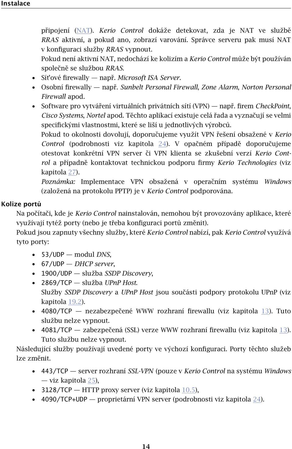 Sunbelt Personal Firewall, Zone Alarm, Norton Personal Firewall apod. Software pro vytváření virtuálních privátních sítí (VPN) např. firem CheckPoint, Cisco Systems, Nortel apod.