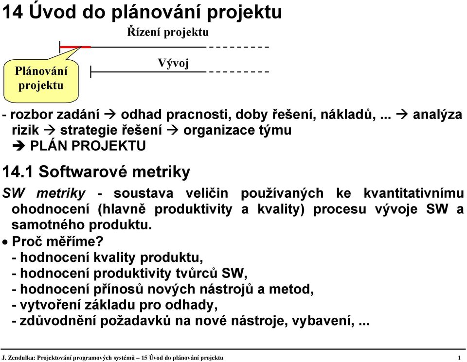 1 Softwarové metriky SW metriky - soustava veličin používaných ke kvantitativnímu ohodnocení (hlavně produktivity a kvality) procesu vývoje SW a samotného