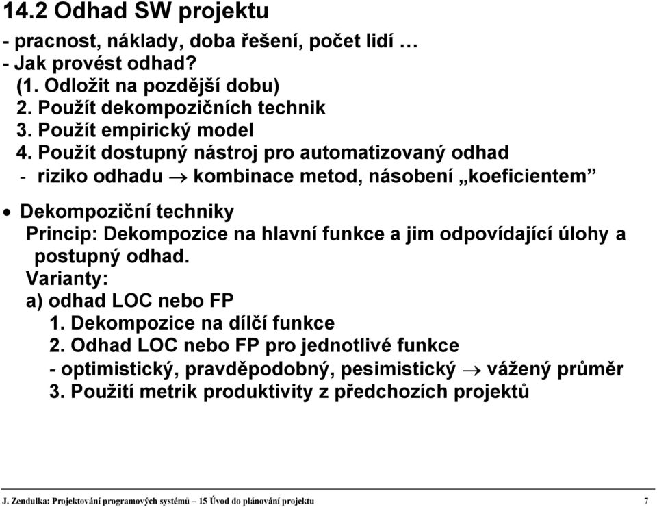 Použít dostupný nástroj pro automatizovaný odhad - riziko odhadu kombinace metod, násobení koeficientem Dekompoziční techniky Princip: Dekompozice na hlavní funkce a jim