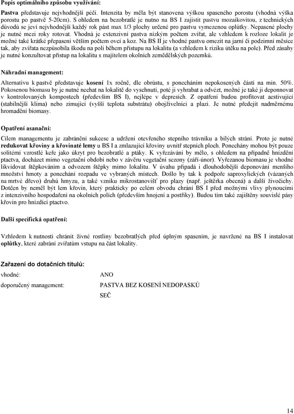 Nepasené plochy je nutné mezi roky rotovat. Vhodná je extenzivní pastva nízkým počtem zvířat, ale vzhledem k rozloze lokalit je možné také krátké přepasení větším počtem ovcí a koz.