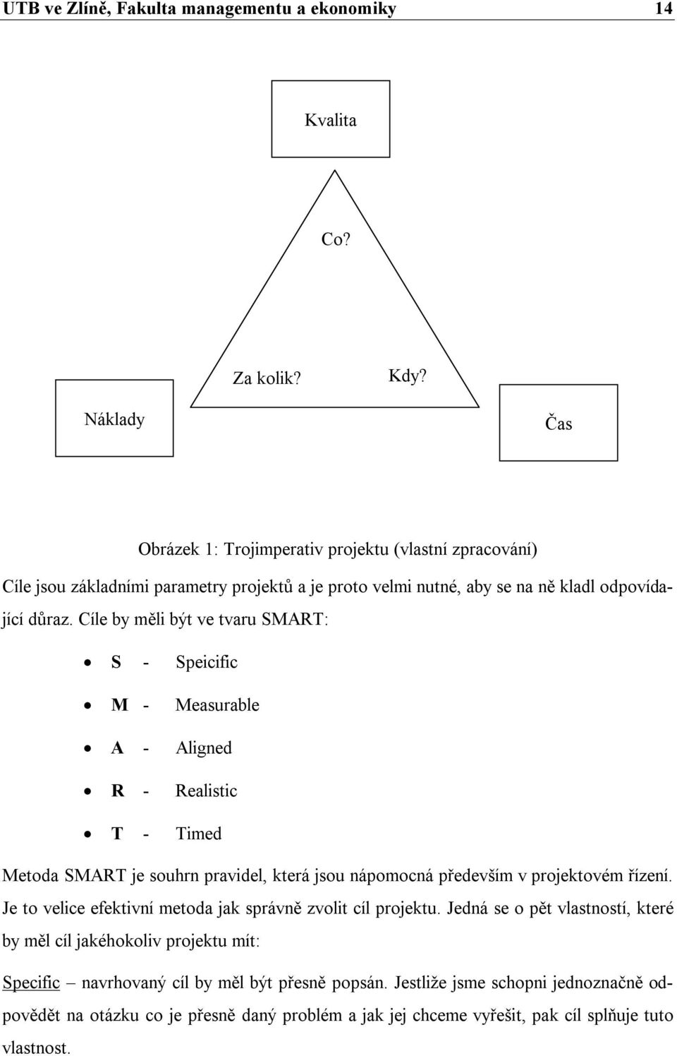 Cíle by měli být ve tvaru SMART: S - Speicific M - Measurable A - Aligned R - Realistic T - Timed Metoda SMART je souhrn pravidel, která jsou nápomocná především v projektovém řízení.