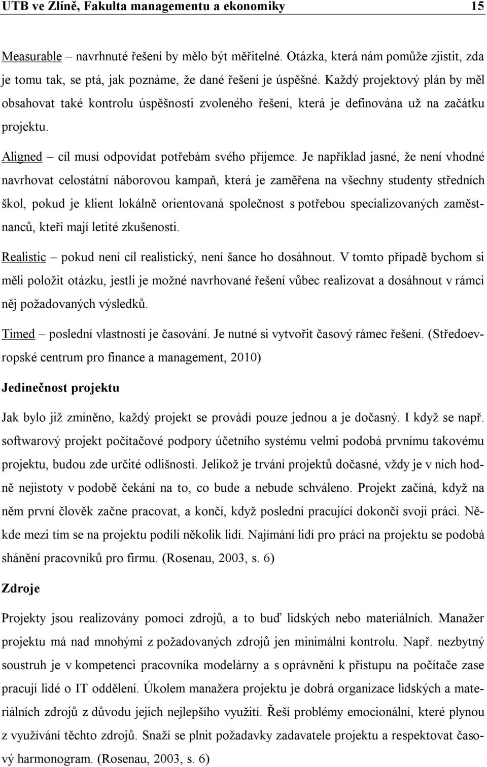 Je například jasné, že není vhodné navrhovat celostátní náborovou kampaň, která je zaměřena na všechny studenty středních škol, pokud je klient lokálně orientovaná společnost s potřebou