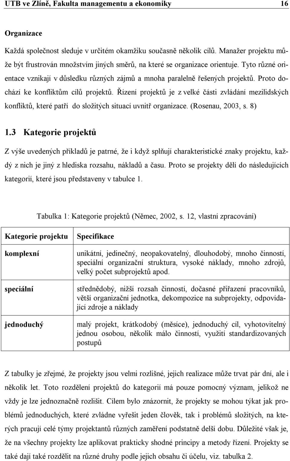 Proto dochází ke konfliktům cílů projektů. Řízení projektů je z velké části zvládání mezilidských konfliktů, které patří do složitých situací uvnitř organizace. (Rosenau, 2003, s. 8) 1.