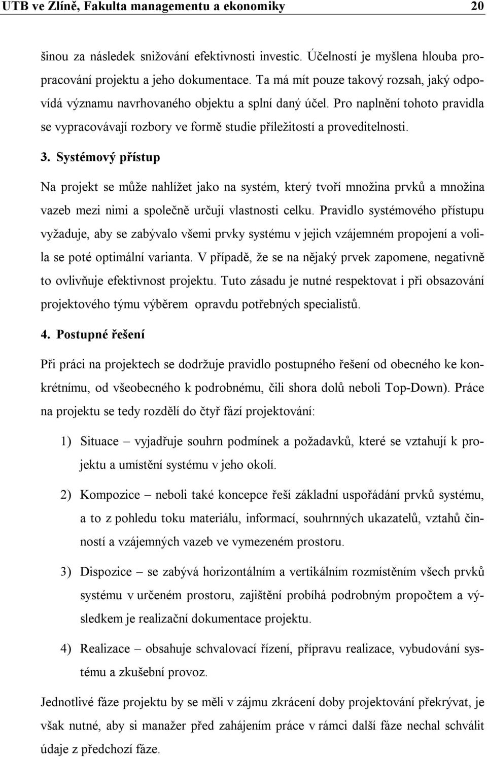 Systémový přístup Na projekt se může nahlížet jako na systém, který tvoří množina prvků a množina vazeb mezi nimi a společně určují vlastnosti celku.