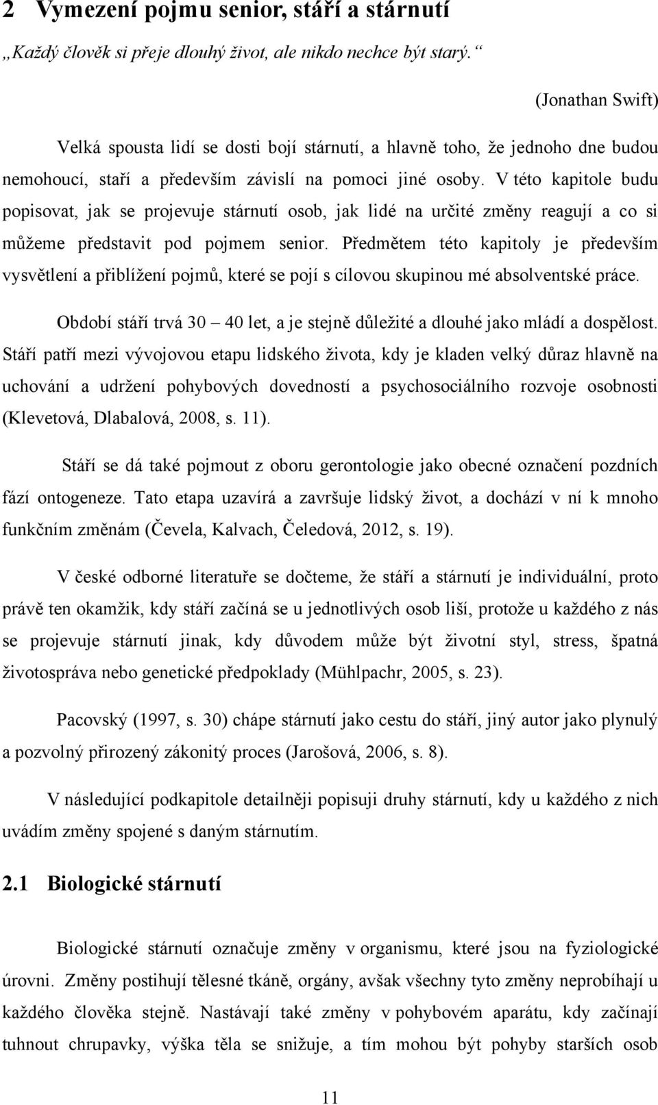 V této kapitole budu popisovat, jak se projevuje stárnutí osob, jak lidé na určité změny reagují a co si můţeme představit pod pojmem senior.