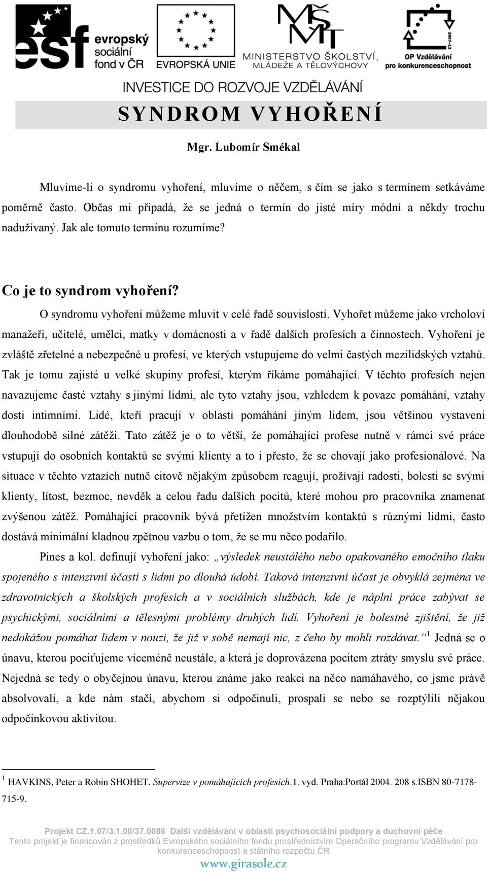 O syndromu vyhoření můžeme mluvit v celé řadě souvislostí. Vyhořet můžeme jako vrcholoví manažeři, učitelé, umělci, matky v domácnosti a v řadě dalších profesích a činnostech.