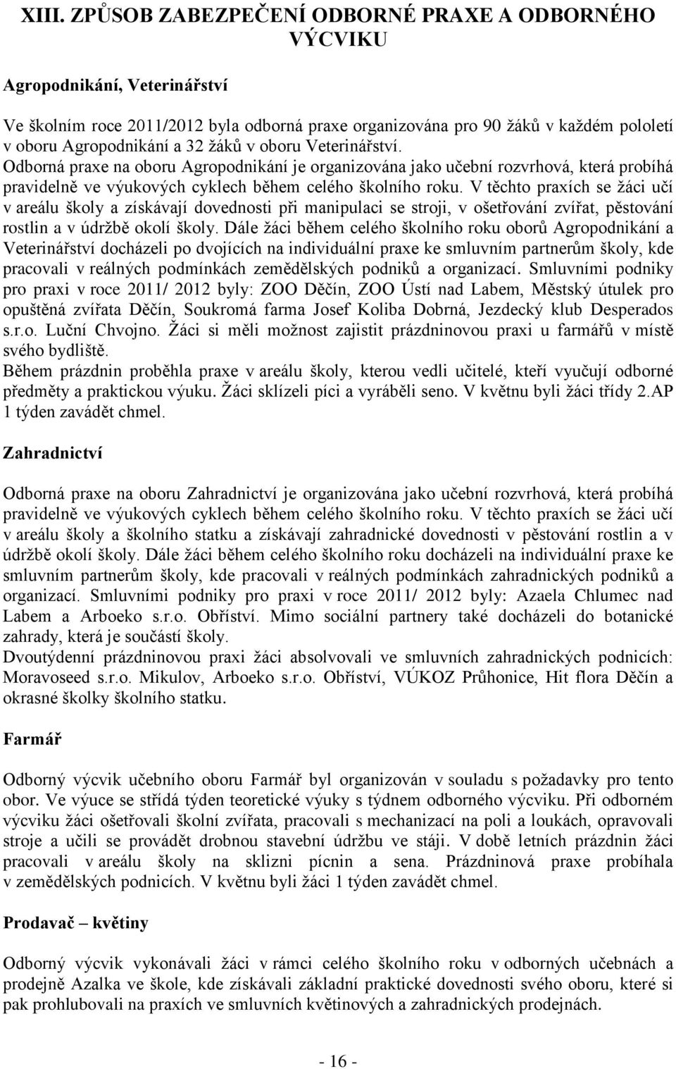 V těchto praxích se žáci učí v areálu školy a získávají dovednosti při manipulaci se stroji, v ošetřování zvířat, pěstování rostlin a v údržbě okolí školy.