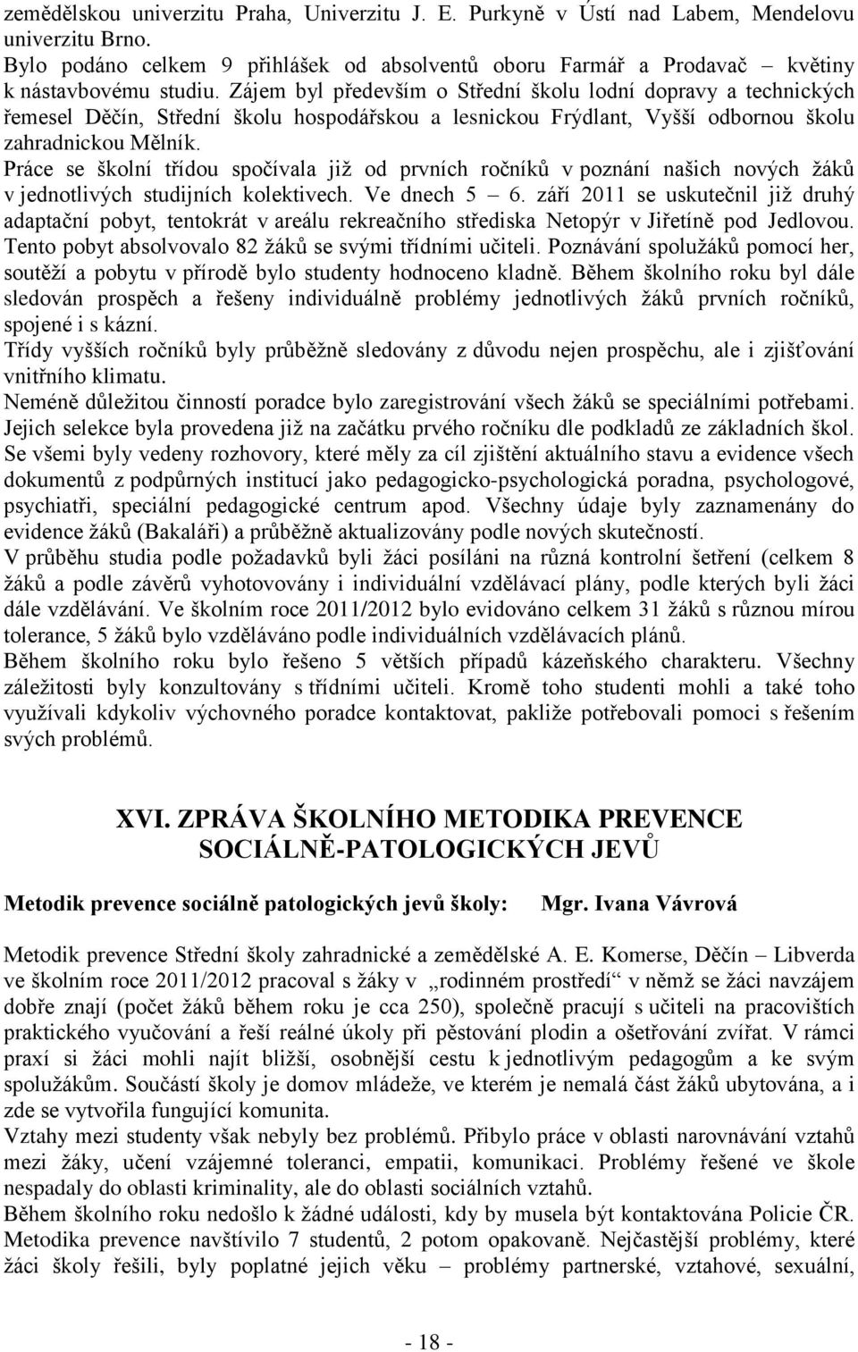 Práce se školní třídou spočívala již od prvních ročníků v poznání našich nových žáků v jednotlivých studijních kolektivech. Ve dnech 5 6.