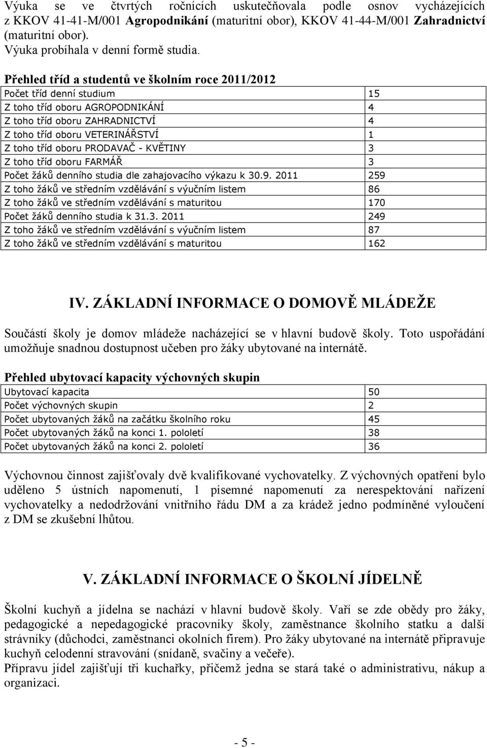 Přehled tříd a studentů ve školním roce 2011/2012 Počet tříd denní studium 15 Z toho tříd oboru AGROPODNIKÁNÍ 4 Z toho tříd oboru ZAHRADNICTVÍ 4 Z toho tříd oboru VETERINÁŘSTVÍ 1 Z toho tříd oboru