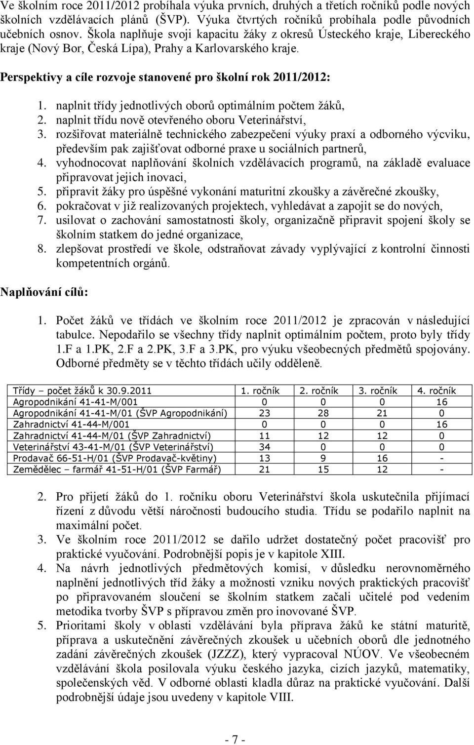 naplnit třídy jednotlivých oborů optimálním počtem žáků, 2. naplnit třídu nově otevřeného oboru Veterinářství, 3.