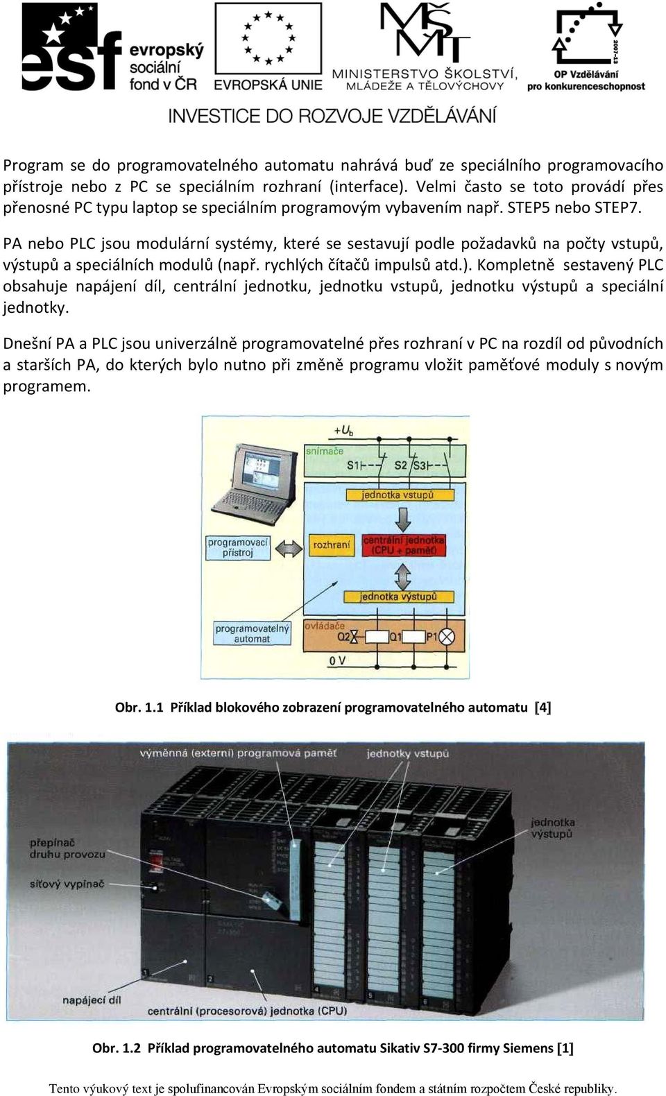 PA nebo PLC jsou modulární systémy, které se sestavují podle požadavků na počty vstupů, výstupů a speciálních modulů (např. rychlých čítačů impulsů atd.).