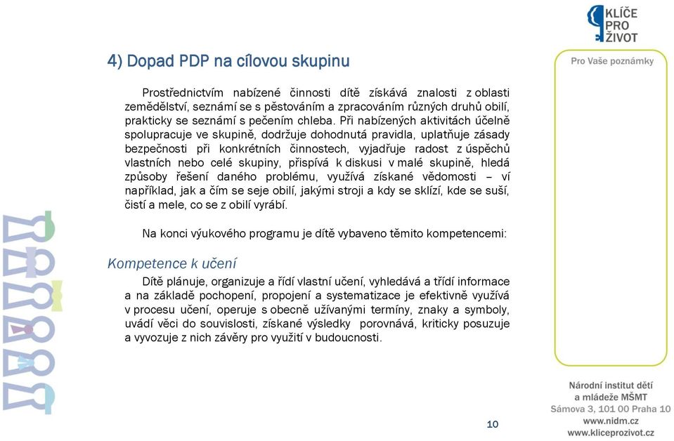 Při nabízených aktivitách účelně spolupracuje ve skupině, dodržuje dohodnutá pravidla, uplatňuje zásady bezpečnosti při konkrétních činnostech, vyjadřuje radost z úspěchů vlastních nebo celé skupiny,