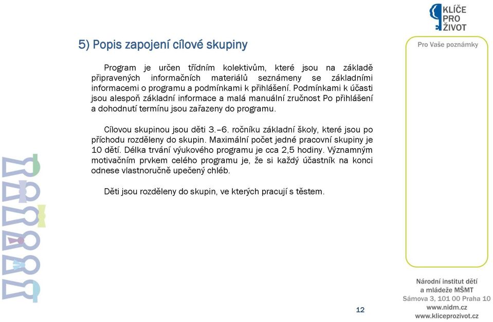 Cílovou skupinou jsou děti 3. 6. ročníku základní školy, které jsou po příchodu rozděleny do skupin. Maximální počet jedné pracovní skupiny je 10 dětí.