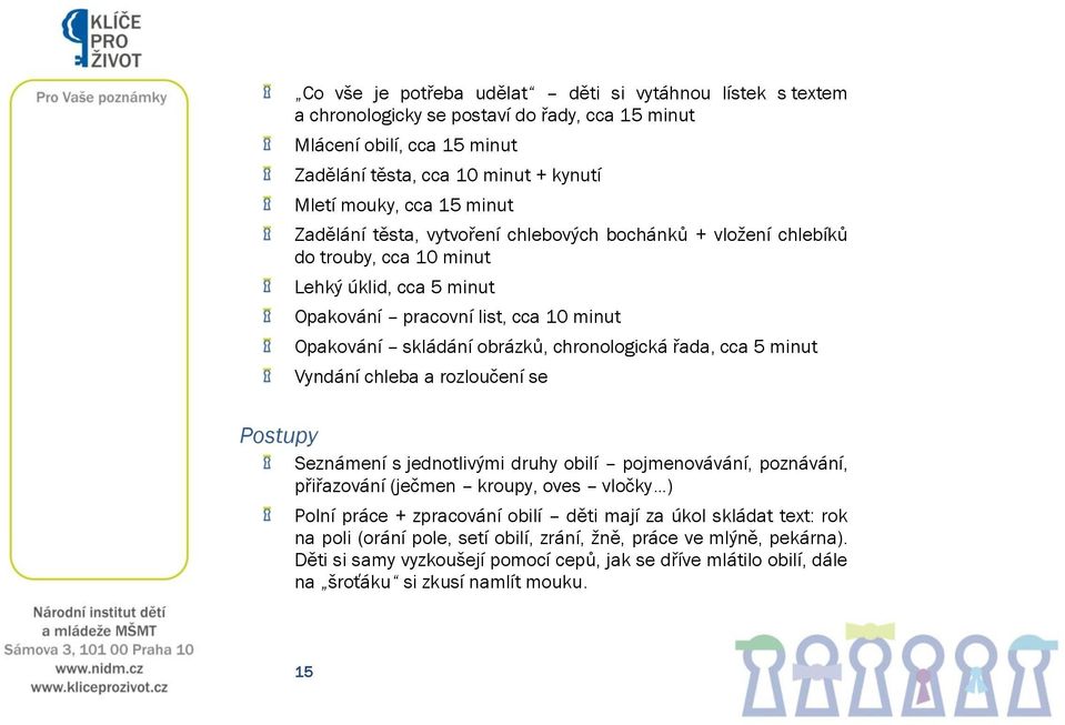 cca 5 minut Vyndání chleba a rozloučení se Postupy Seznámení s jednotlivými druhy obilí pojmenovávání, poznávání, přiřazování (ječmen kroupy, oves vločky ) Polní práce + zpracování obilí děti mají za