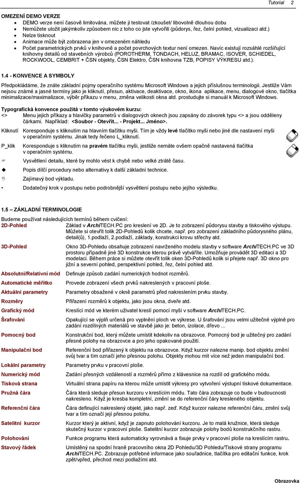 Navíc existují rozsáhlé rozšiřující knihovny detailů od stavebních výrobců (POROTHERM, TONDACH, HELUZ, BRAMAC, ISOVER, SCHIEDEL, ROCKWOOL, CEMBRIT + ČSN objekty, ČSN Elektro, ČSN knihovna TZB, POPISY