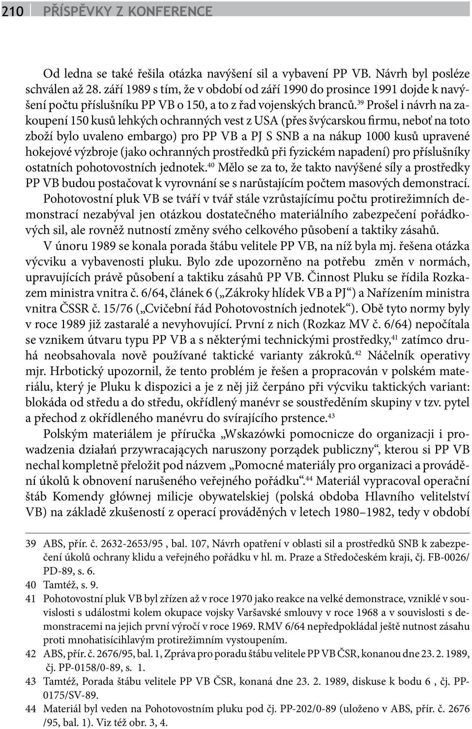 39 Prošel i návrh na zakoupení 150 kusů lehkých ochranných vest z USA (přes švýcarskou firmu, neboť na toto zboží bylo uvaleno embargo) pro PP VB a PJ S SNB a na nákup 1000 kusů upravené hokejové