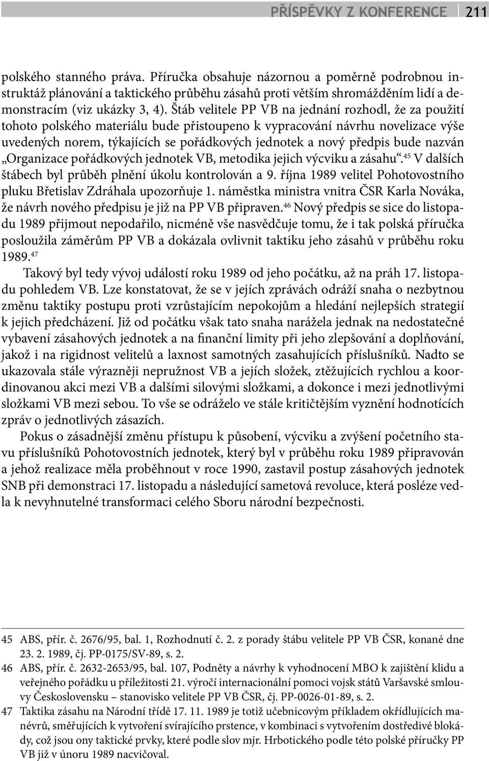 Štáb velitele PP VB na jednání rozhodl, že za použití tohoto polského materiálu bude přistoupeno k vypracování návrhu novelizace výše uvedených norem, týkajících se pořádkových jednotek a nový