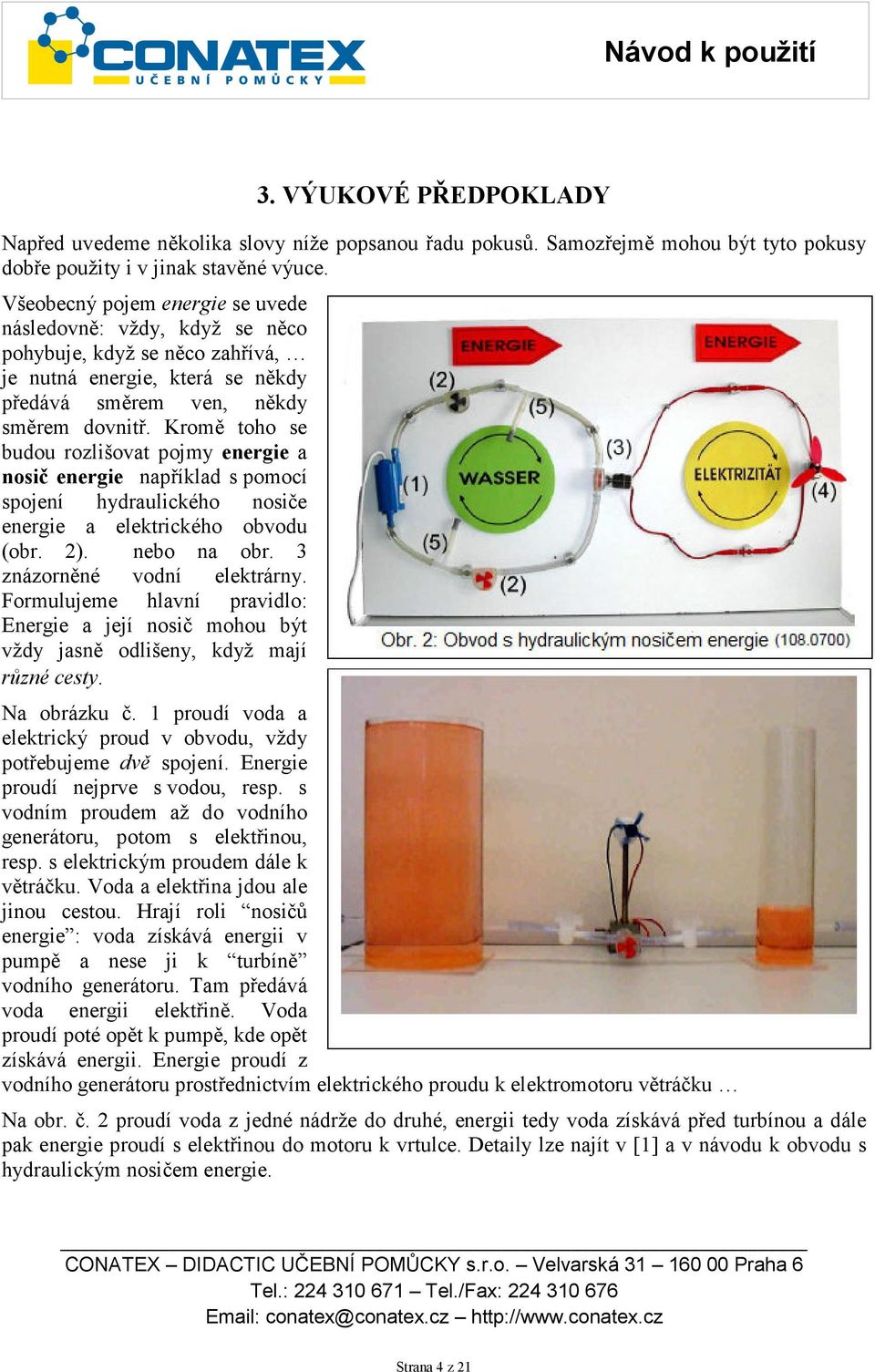 Kromě toho se budou rozlišovat pojmy energie a nosič energie například s pomocí spojení hydraulického nosiče energie a elektrického obvodu (obr. 2). nebo na obr. 3 znázorněné vodní elektrárny.