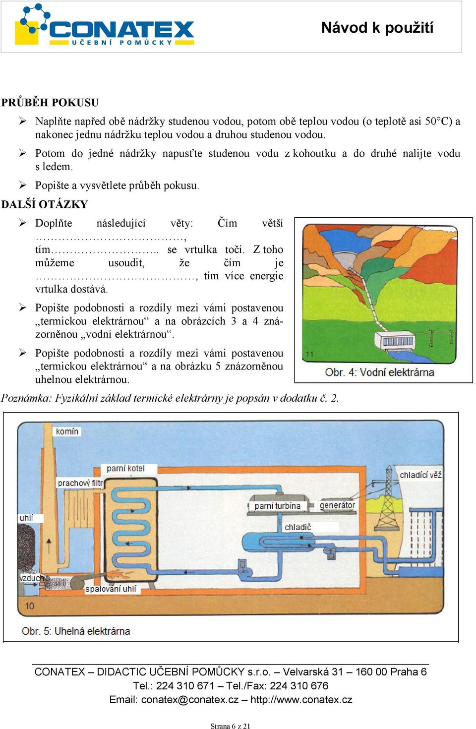 . se vrtulka točí. Z toho můžeme usoudit, že čím je, tím více energie vrtulka dostává.