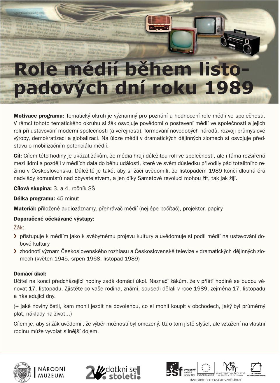 průmyslové výroby, demokratizaci a globalizaci. Na úloze médií v dramatických dějinných zlomech si osvojuje představu o mobilizačním potenciálu médií.