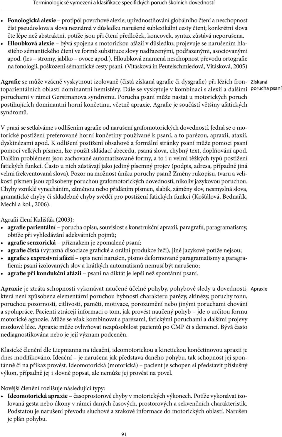 Hloubková alexie bývá spojena s motorickou afázií v důsledku; projevuje se narušením hlasitého sémantického čtení ve formě substituce slovy nadřazenými, podřazenými, asociovanými apod.