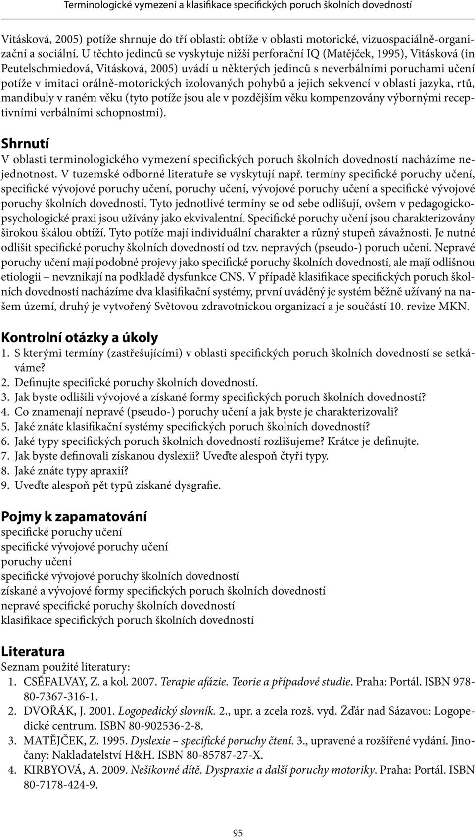 orálně-motorických izolovaných pohybů a jejich sekvencí v oblasti jazyka, rtů, mandibuly v raném věku (tyto potíže jsou ale v pozdějším věku kompenzovány výbornými receptivními verbálními