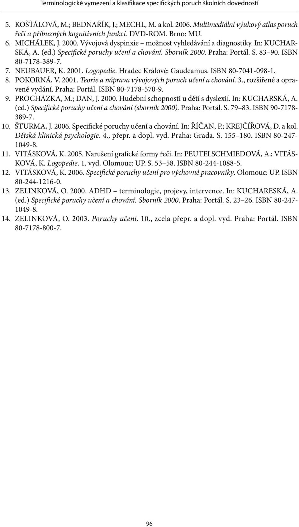 Logopedie. Hradec Králové: Gaudeamus. ISBN 80-7041-098-1. 8. POKORNÁ, V. 2001. Teorie a náprava vývojových poruch učení a chování. 3., rozšířené a opravené vydání. Praha: Portál. ISBN 80-7178-570-9.