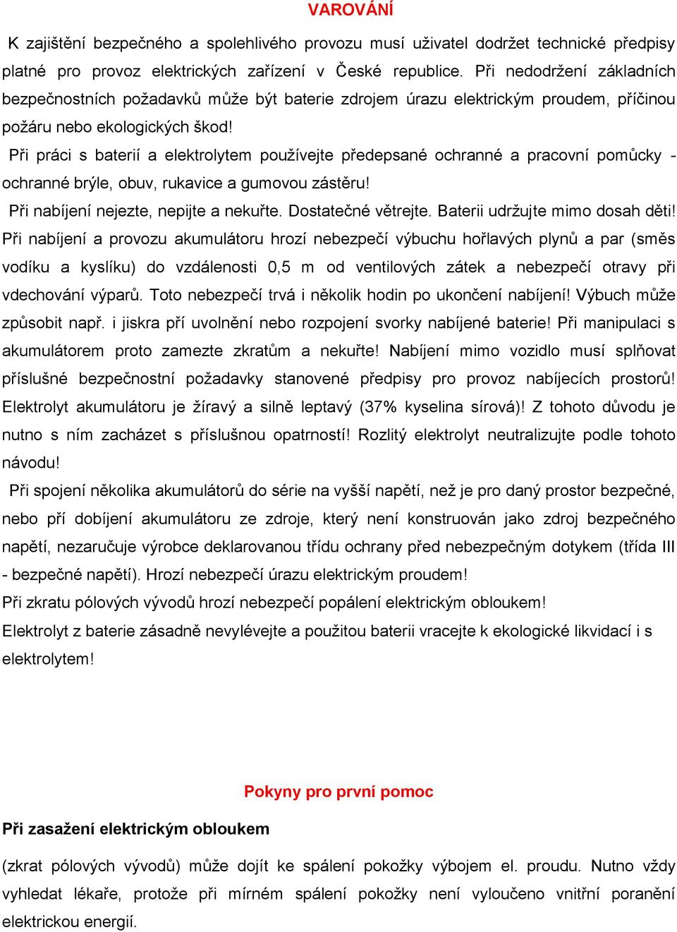 Při práci s baterií a elektrolytem používejte předepsané ochranné a pracovní pomůcky - ochranné brýle, obuv, rukavice a gumovou zástěru! Při nabíjení nejezte, nepijte a nekuřte. Dostatečné větrejte.