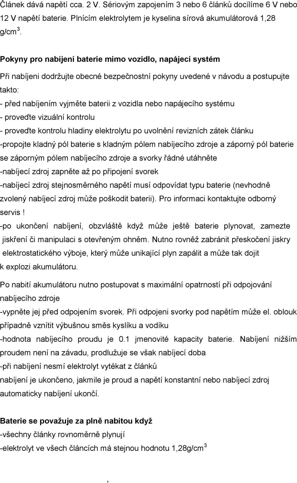 napájecího systému - proveďte vizuální kontrolu - proveďte kontrolu hladiny elektrolytu po uvolnění revizních zátek článku -propojte kladný pól baterie s kladným pólem nabíjecího zdroje a záporný pól