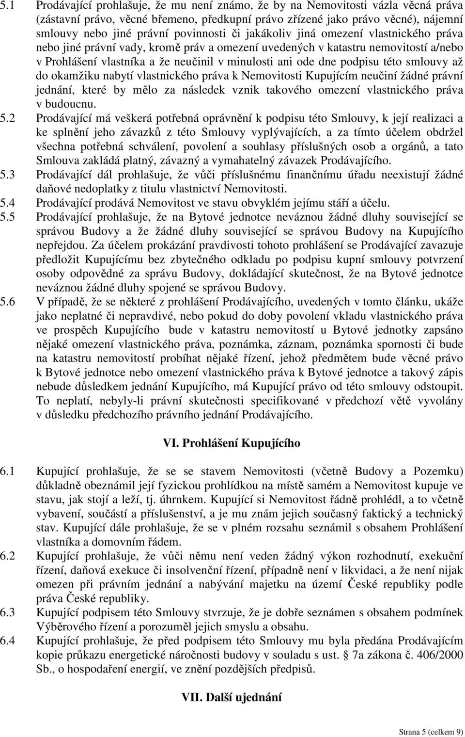 dne podpisu této smlouvy až do okamžiku nabytí vlastnického práva k Nemovitosti Kupujícím neučiní žádné právní jednání, které by mělo za následek vznik takového omezení vlastnického práva v budoucnu.