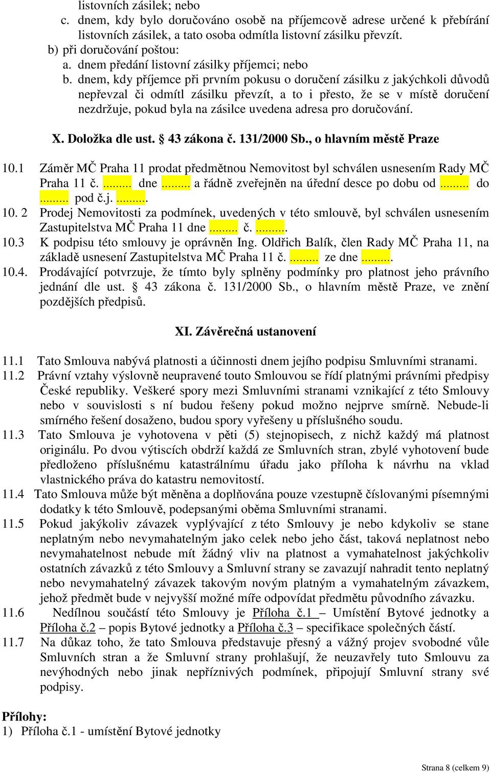 dnem, kdy příjemce při prvním pokusu o doručení zásilku z jakýchkoli důvodů nepřevzal či odmítl zásilku převzít, a to i přesto, že se v místě doručení nezdržuje, pokud byla na zásilce uvedena adresa