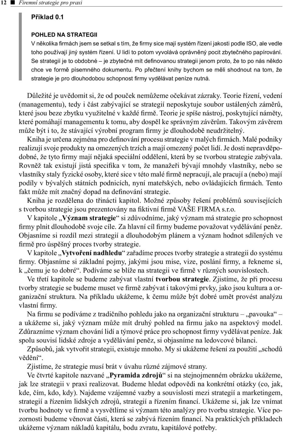 Po přečtení knihy bychom se měli shodnout na tom, že strategie je pro dlouhodobou schopnost firmy vydělávat peníze nutná. Důležité je uvědomit si, že od pouček nemůžeme očekávat zázraky.