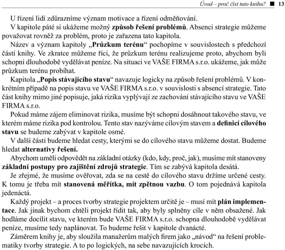 Ve zkratce můžeme říci, že průzkum terénu realizujeme proto, abychom byli schopni dlouhodobě vydělávat peníze. Na situaci ve VAŠE FIRMA s.r.o. ukážeme, jak může průzkum terénu probíhat.