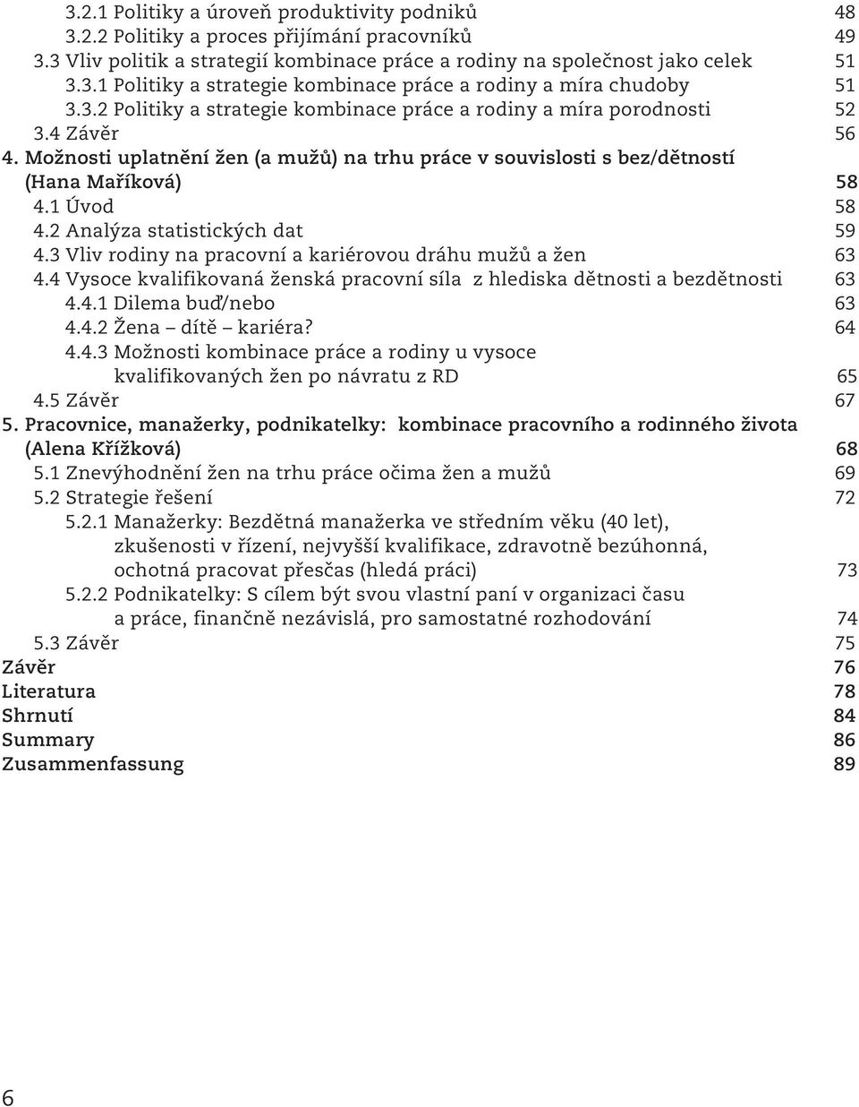 2 Analýza statistických dat 59 4.3 Vliv rodiny na pracovní a kariérovou dráhu mužů a žen 63 4.4 Vysoce kvalifikovaná ženská pracovní síla z hlediska dětnosti a bezdětnosti 63 4.4.1 Dilema buď/nebo 63 4.