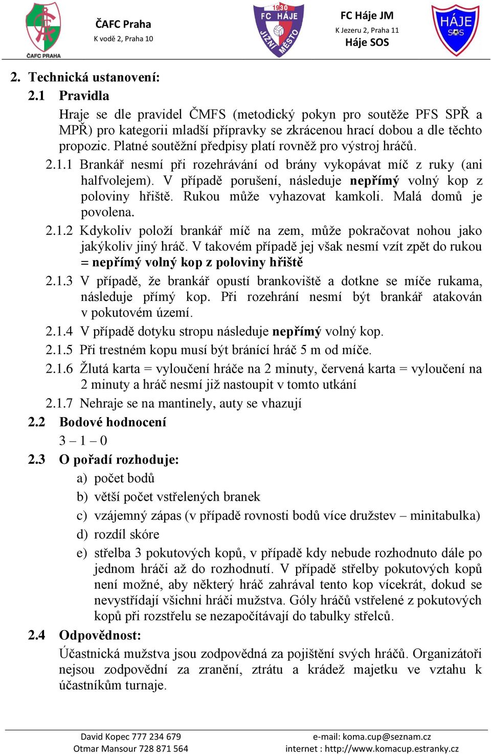 V případě porušení, následuje nepřímý volný kop z poloviny hřiště. Rukou může vyhazovat kamkoli. Malá domů je povolena. 2.1.