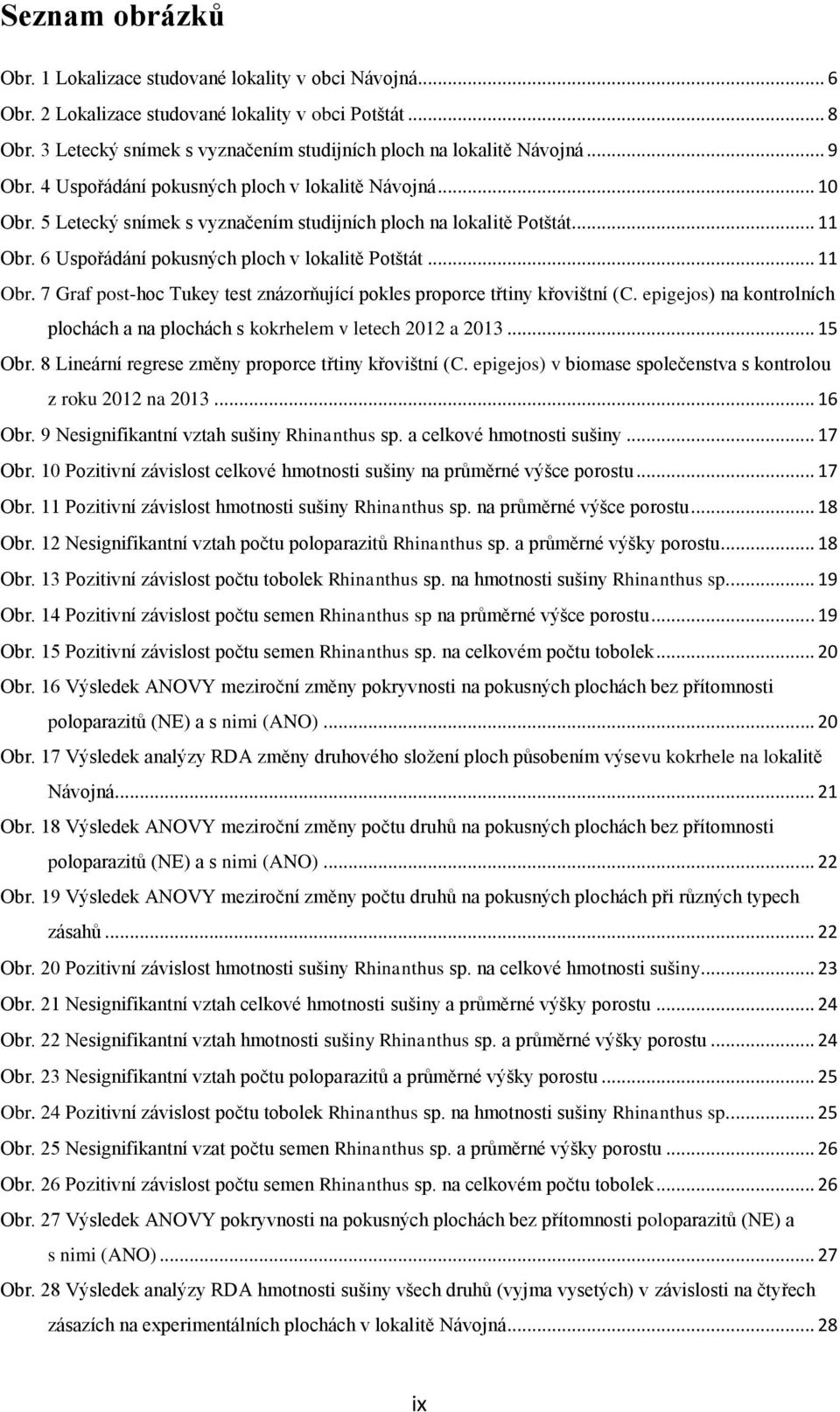 5 Letecký snímek s vyznačením studijních ploch na lokalitě Potštát... 11 Obr. 6 Uspořádání pokusných ploch v lokalitě Potštát... 11 Obr. 7 Graf post-hoc Tukey test znázorňující pokles proporce třtiny křovištní (C.