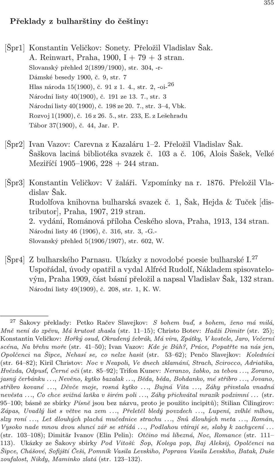 Rozvoj 1(1900), č. 16 z 26. 5., str. 233, E. z Lešehradu Tábor 37(1900), č. 44, Jar. P. [Špr2] Ivan Vazov: Carevna z Kazaláru 1 2. Přeložil Vladislav Šak. Šaškova laciná bibliotéka svazek č. 103 a č.