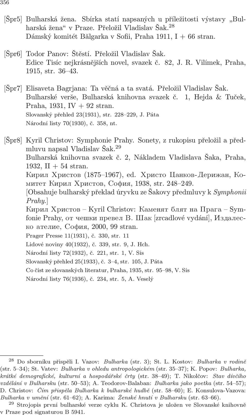 Přeložil Vladislav Šak. Bulharské verše, Bulharská knihovna svazek č. 1, Hejda & Tuček, Praha, 1931, IV + 92 stran. Slovanský přehled 23(1931), str. 228 229, J. Páta Národní listy 70(1930), č.