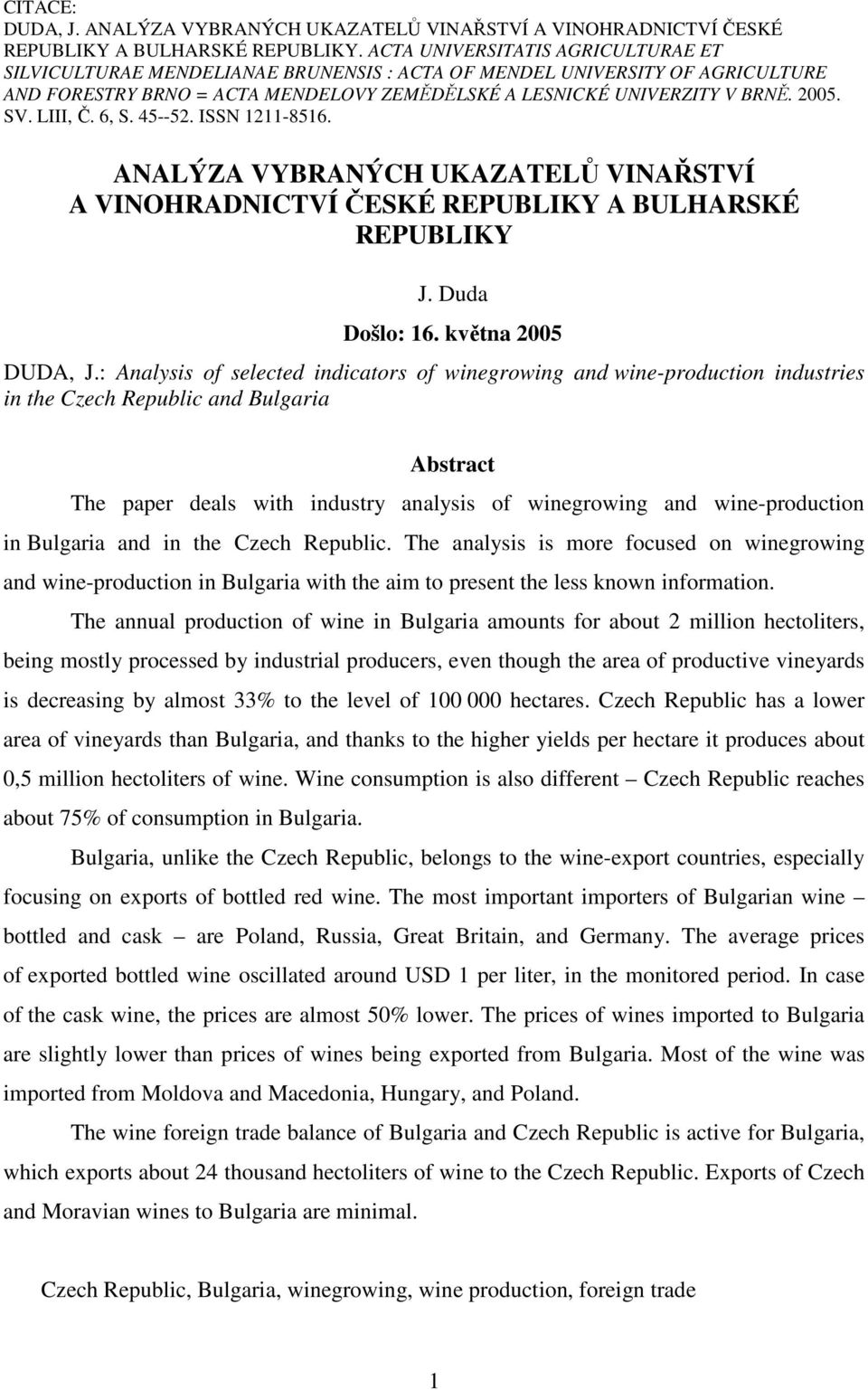 LIII, Č. 6, S. 45--52. ISSN 1211-8516. ANALÝZA VYBRANÝCH UKAZATELŮ VINAŘSTVÍ A VINOHRADNICTVÍ ČESKÉ REPUBLIKY A BULHARSKÉ REPUBLIKY J. Duda Došlo: 16. května 2005 DUDA, J.