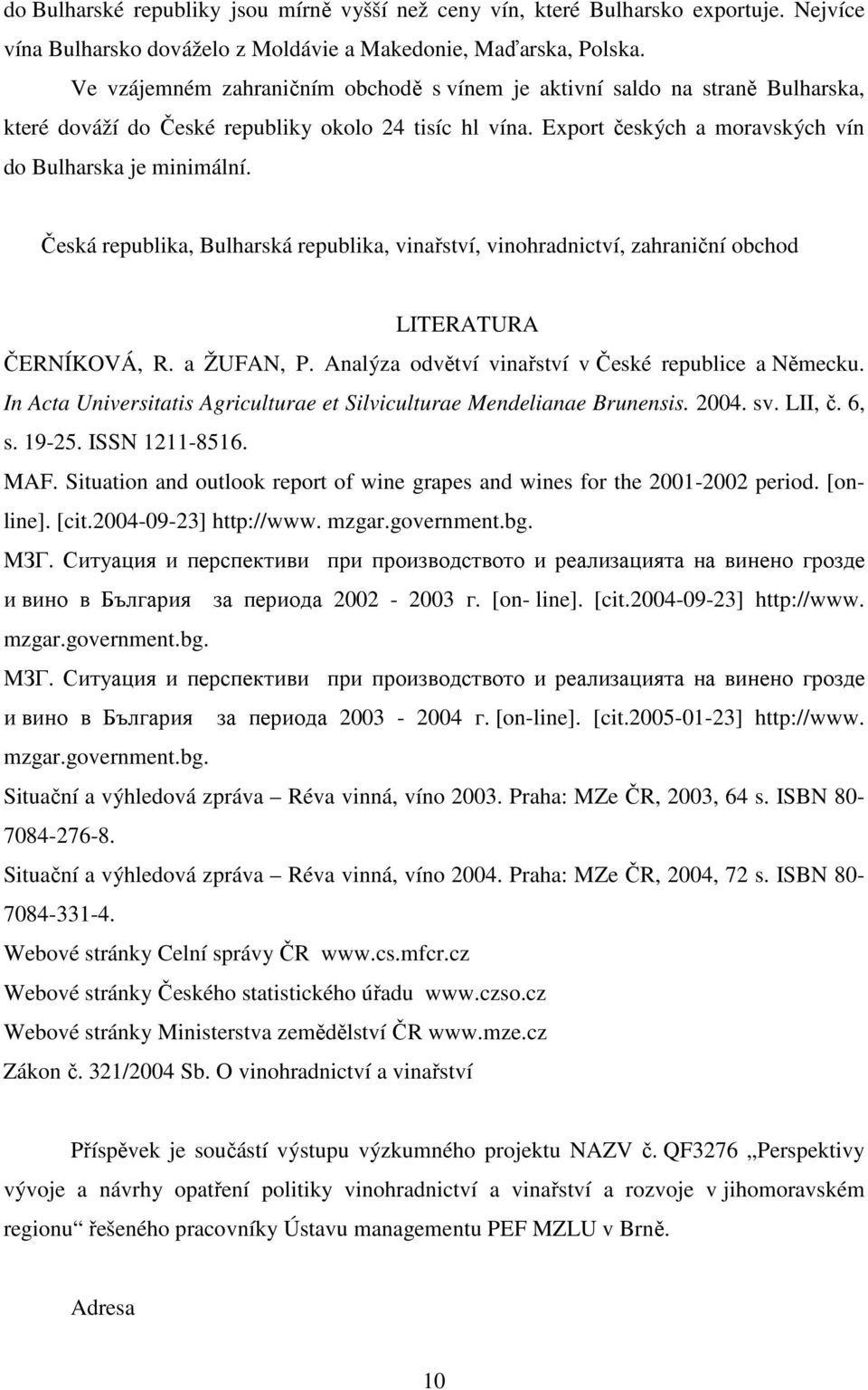 Česká republika, Bulharská republika, vinařství, vinohradnictví, zahraniční obchod LITERATURA ČERNÍKOVÁ, R. a ŽUFAN, P. Analýza odvětví vinařství v České republice a Německu.