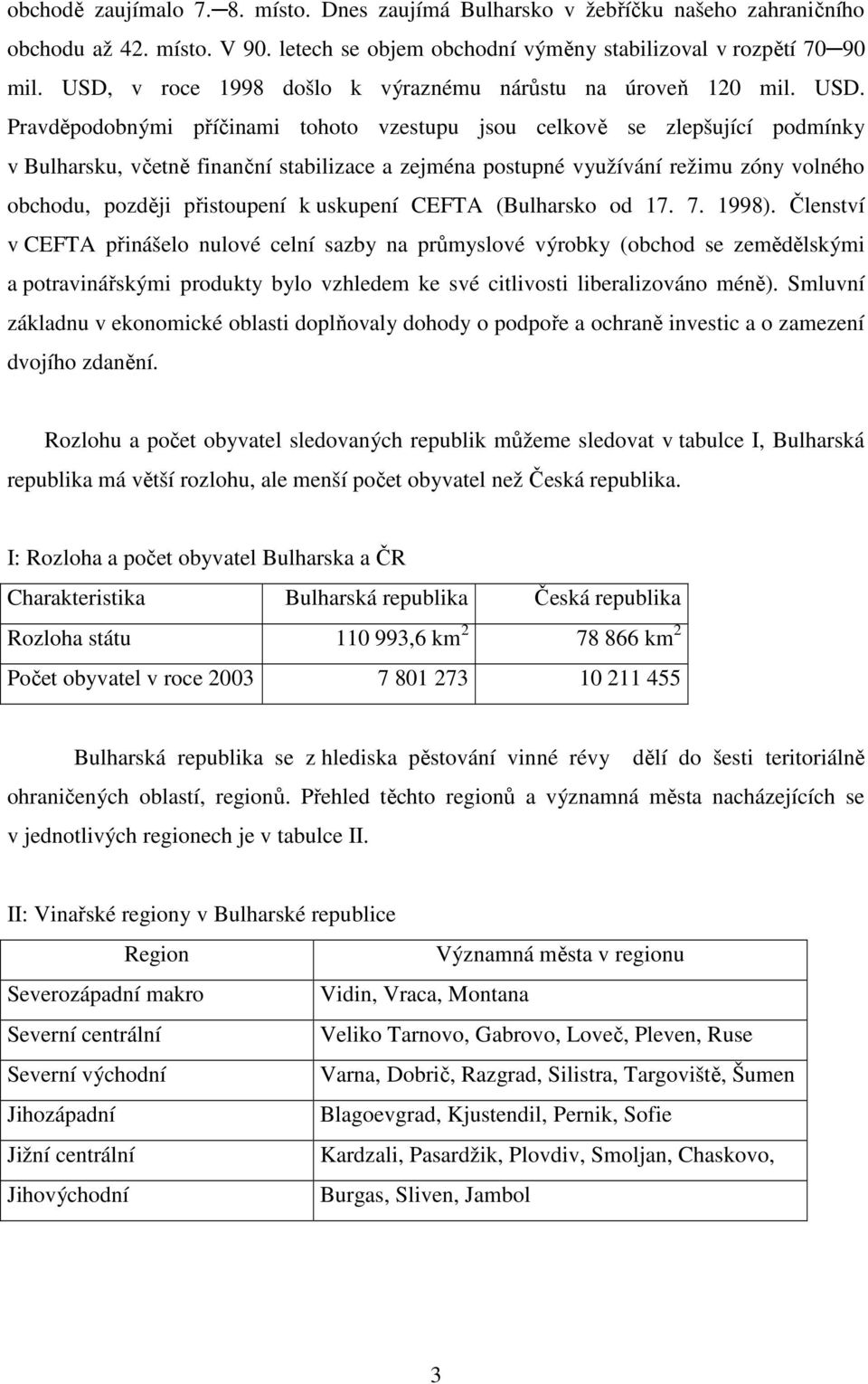 Pravděpodobnými příčinami tohoto vzestupu jsou celkově se zlepšující podmínky v Bulharsku, včetně finanční stabilizace a zejména postupné využívání režimu zóny volného obchodu, později přistoupení k