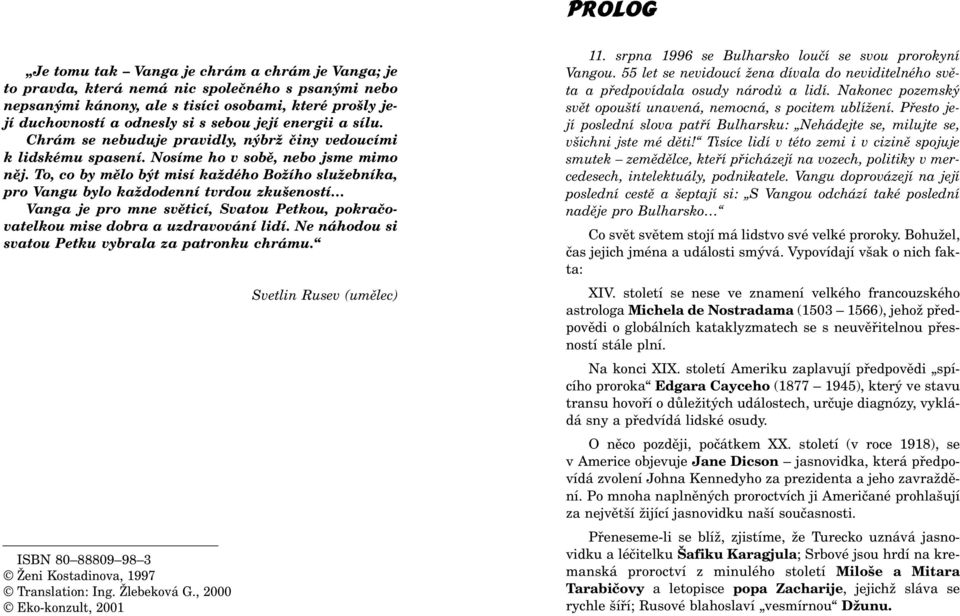 To, co by mìlo být misí každého Božího služebníka, pro Vangu bylo každodenní tvrdou zkušeností Vanga je pro mne svìticí, Svatou Petkou, pokraèovatelkou mise dobra a uzdravování lidí.