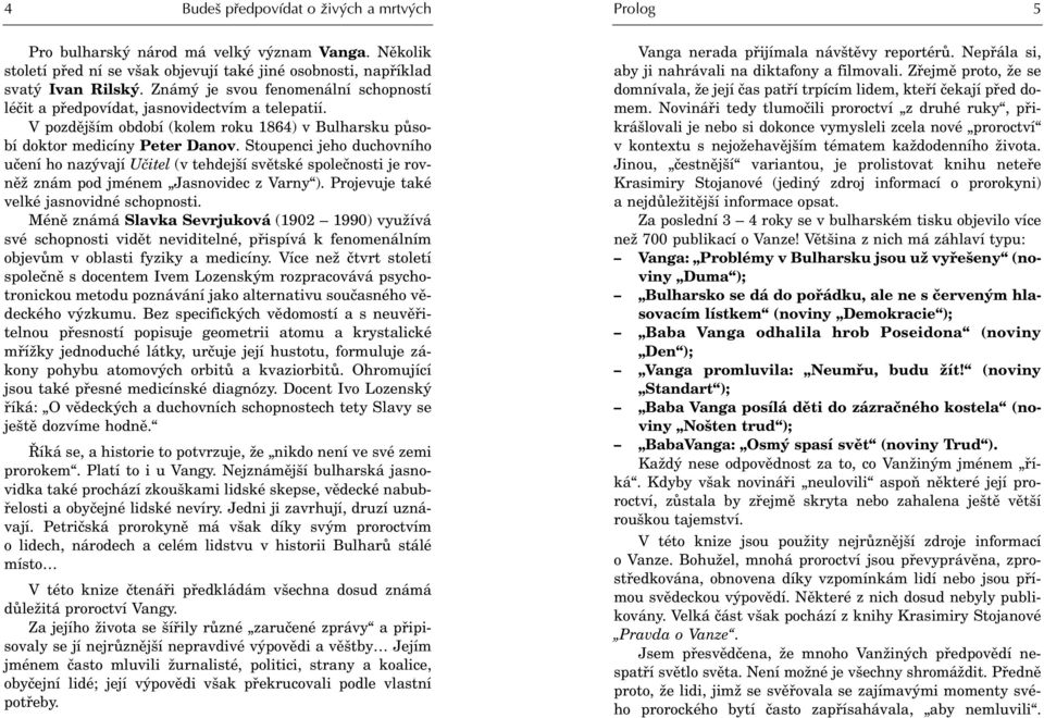 Stoupenci jeho duchovního uèení ho nazývají Uèitel (v tehdejší svìtské spoleènosti je rovnìž znám pod jménem Jasnovidec z Varny ). Projevuje také velké jasnovidné schopnosti.