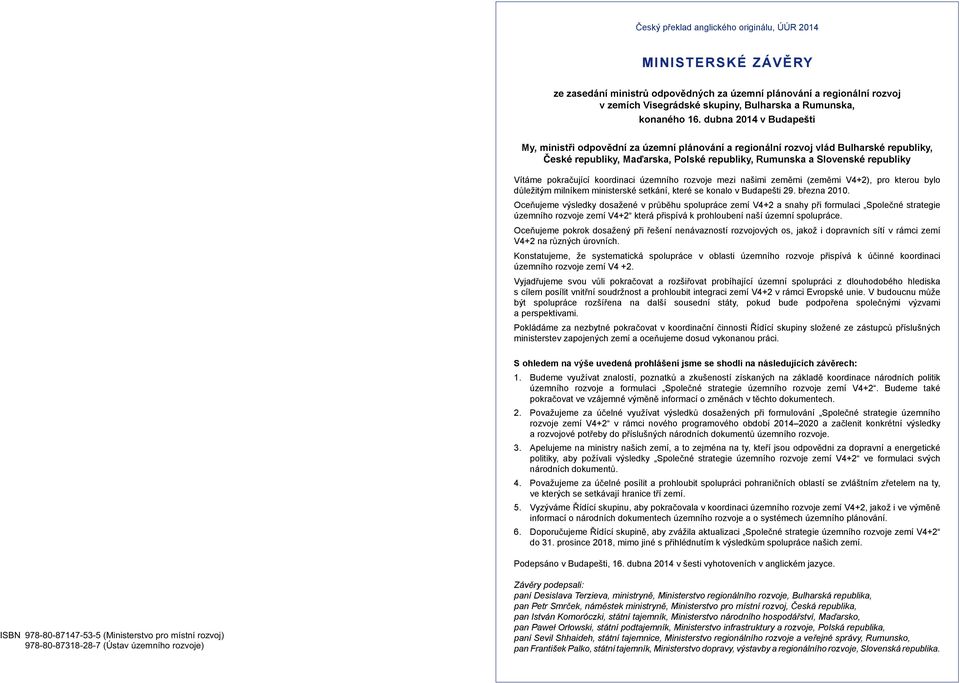 ující koordinaci územního rozvoje mezi našimi zem mi (zem mi V4+2), pro kterou bylo d ležitým milníkem ministerské setkání, které se konalo v Budapešti 29. b ezna 2010.