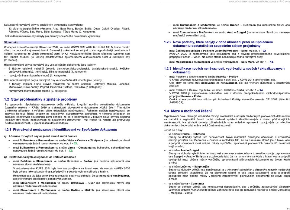 Slovensko Koncepce územního rozvoje Slovenska 2001, ve znění KÚRS 2011 (dále též KÚRS 2011), klade rovněž důraz na polycentrický rozvoj území.