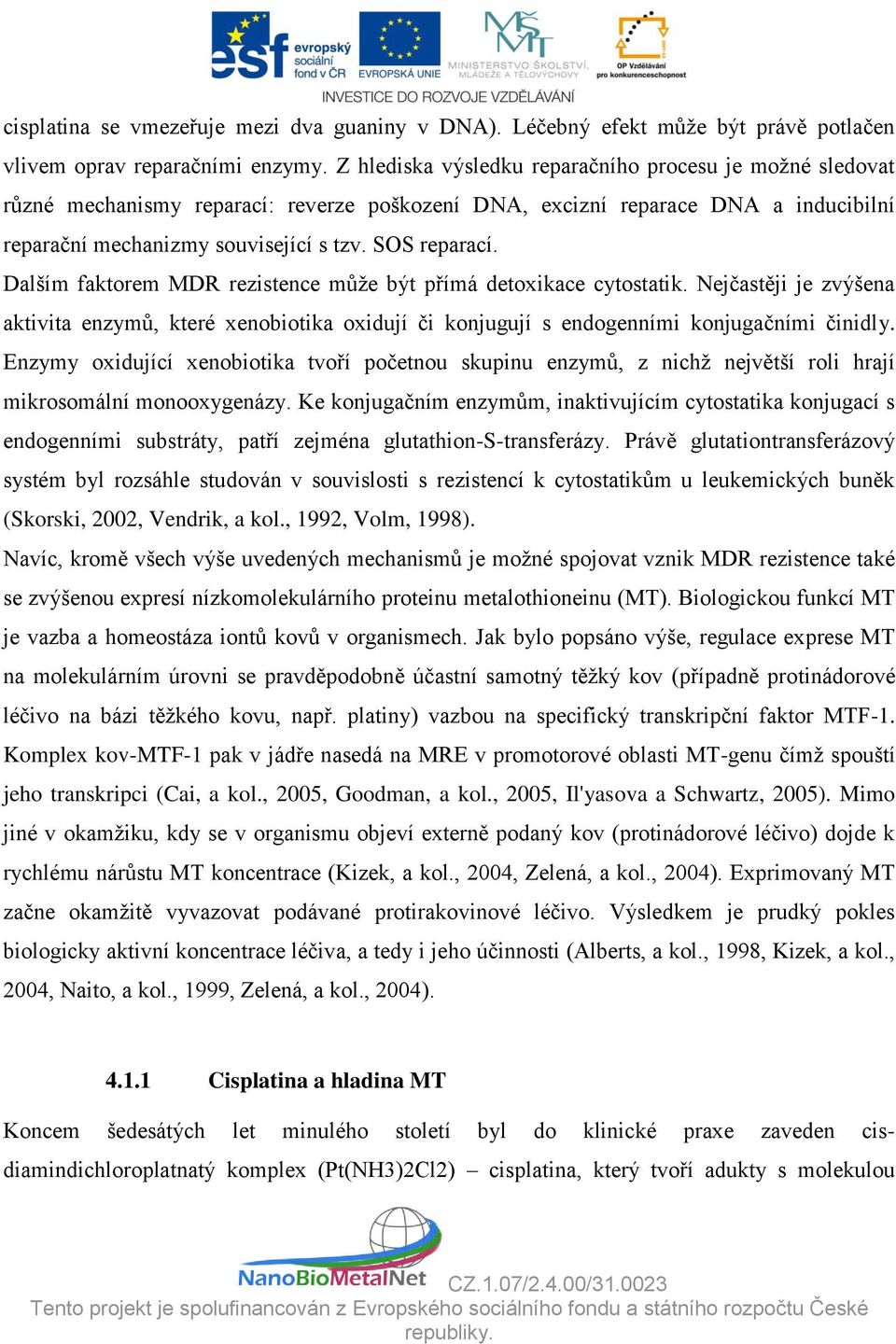 Dalším faktorem MDR rezistence může být přímá detoxikace cytostatik. Nejčastěji je zvýšena aktivita enzymů, které xenobiotika oxidují či konjugují s endogenními konjugačními činidly.