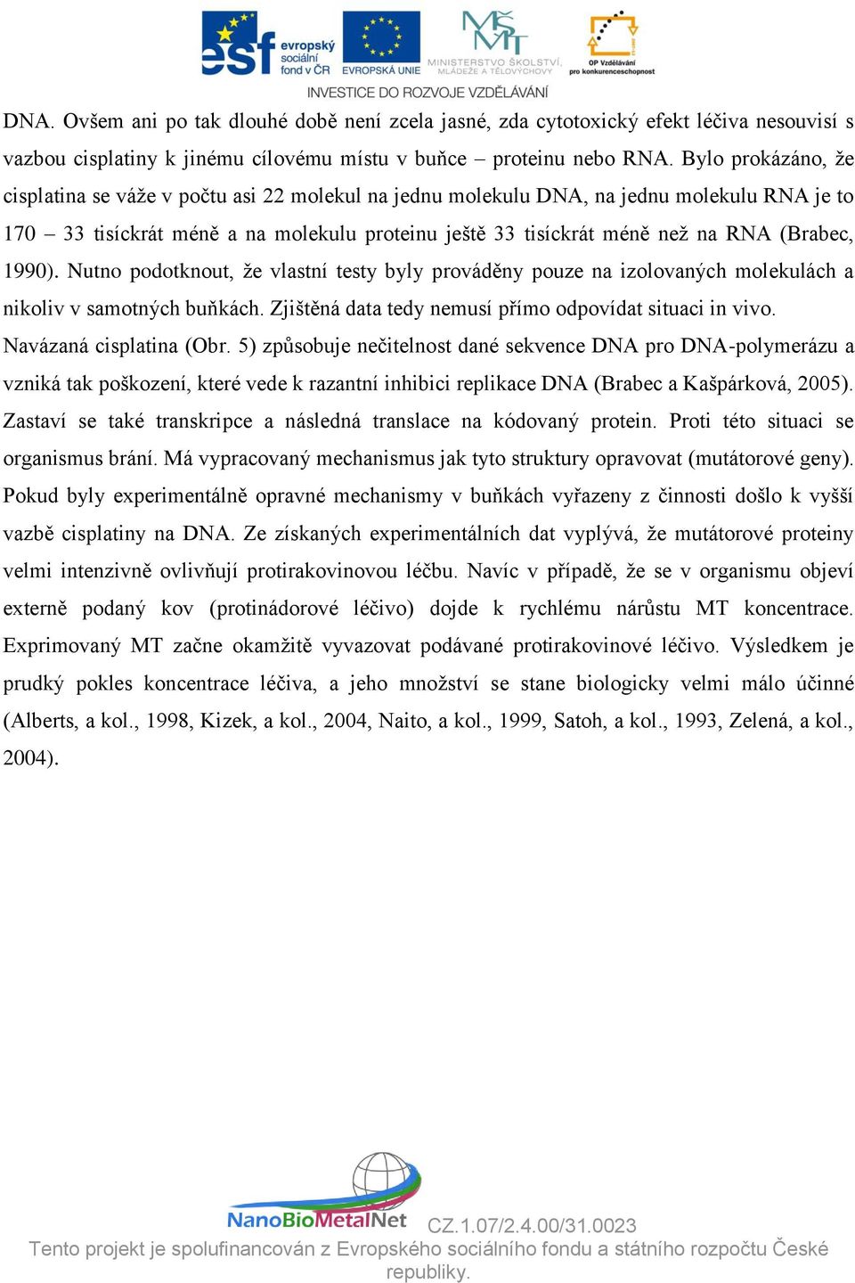 (Brabec, 1990). Nutno podotknout, že vlastní testy byly prováděny pouze na izolovaných molekulách a nikoliv v samotných buňkách. Zjištěná data tedy nemusí přímo odpovídat situaci in vivo.