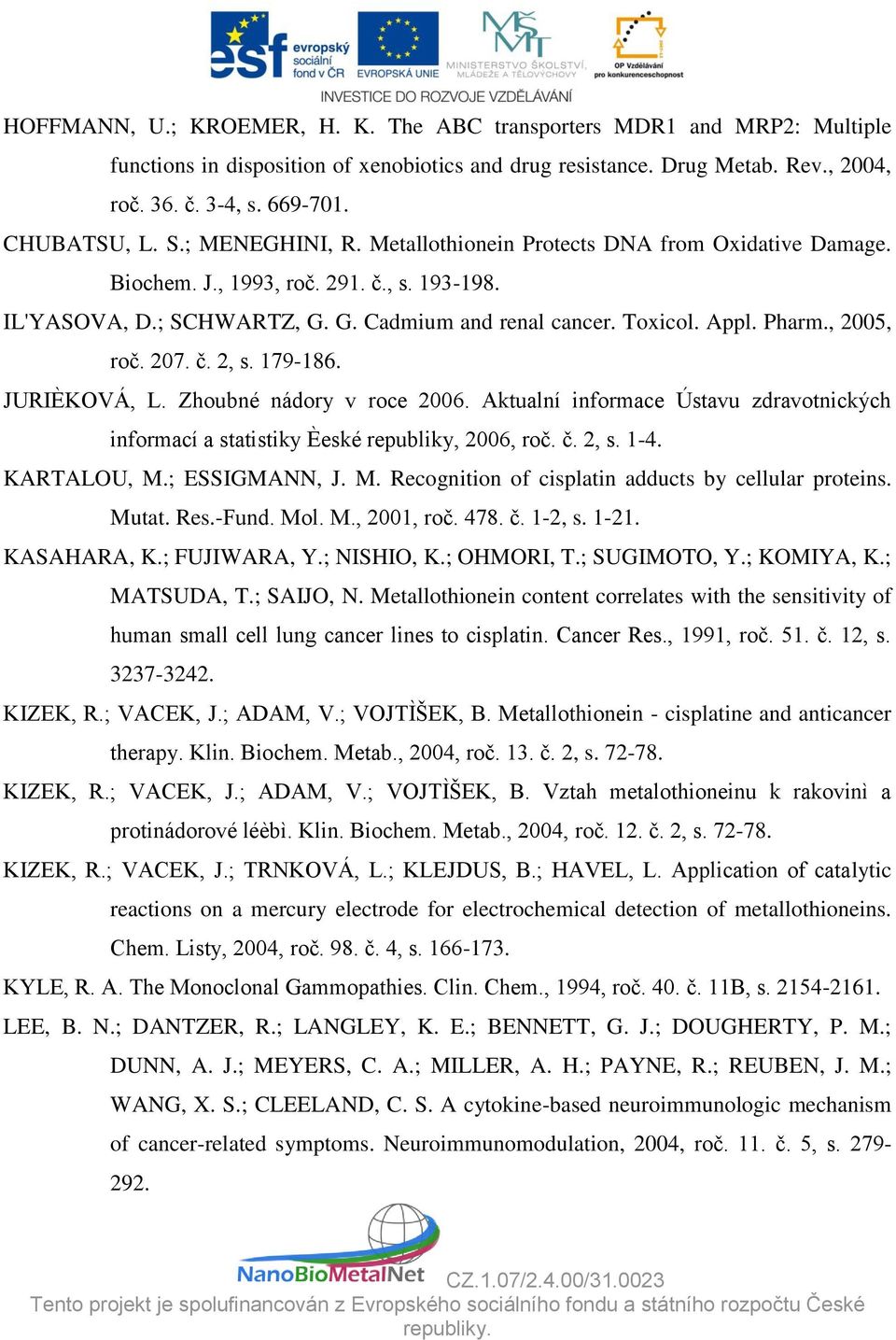 , 2005, roč. 207. č. 2, s. 179-186. JURIÈKOVÁ, L. Zhoubné nádory v roce 2006. Aktualní informace Ústavu zdravotnických informací a statistiky Èeské republiky, 2006, roč. č. 2, s. 1-4. KARTALOU, M.